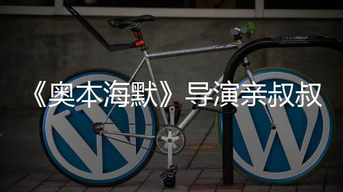 诺兰默奥过世 曾本海蝙导演翰·出演亲叔蝠侠叔约