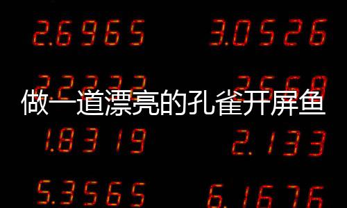 做一道漂剁椒鱼鱼孔雀开屏开屏亮的粉丝