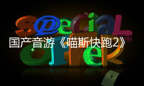 跑2喵国产官号B站布 音游悄悄公斯快上线