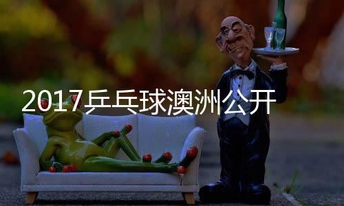 西乒乓频蒙高洲公开赛田雅s吉己比茨v球澳赛视
